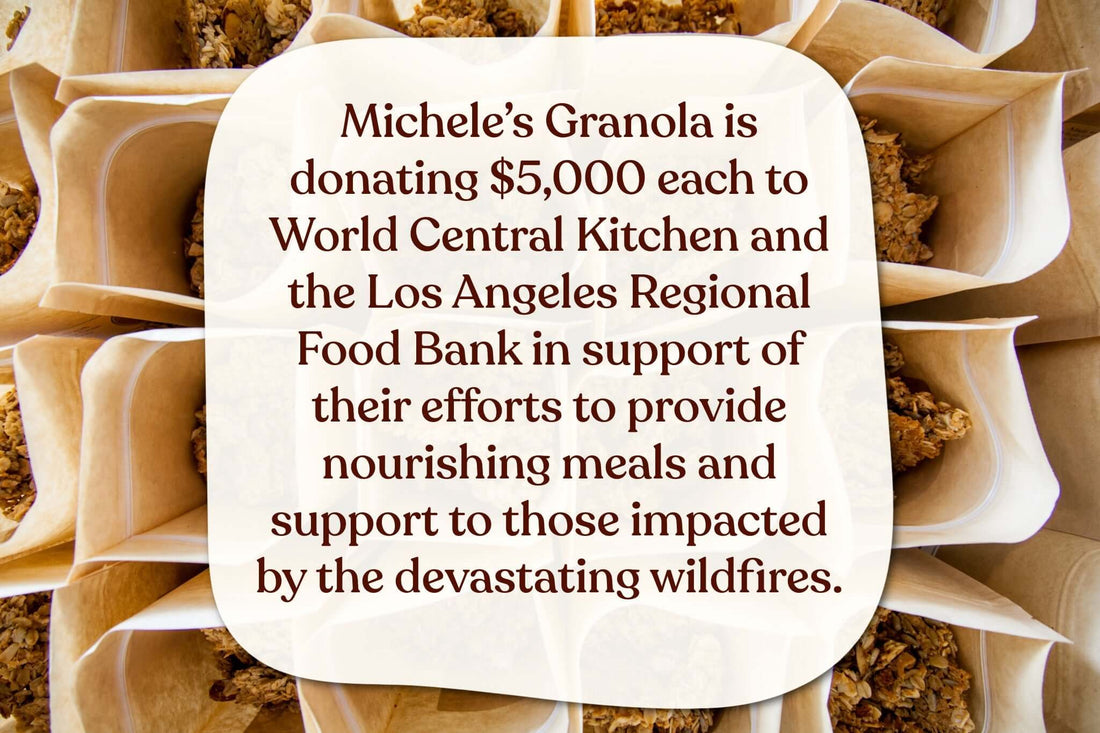 Michele’s Granola is donating $5,000 each to World Central Kitchen and the Los Angeles Regional Food Bank in support of their efforts to provide nourishing meals and support to those impacted by the devastating wildfires.